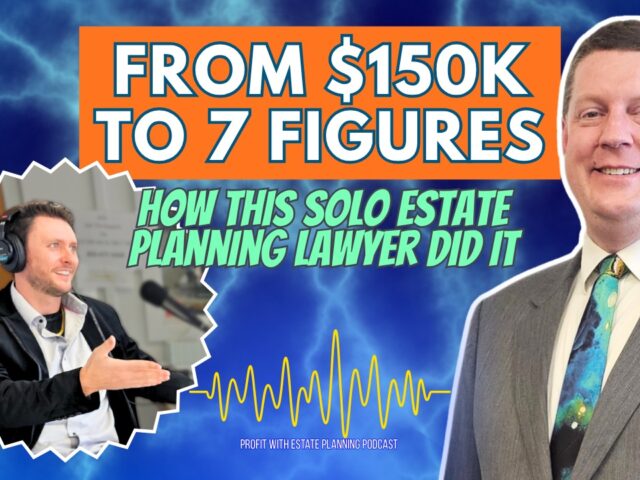 From $150K To 7 Figures–How One Solo Estate Planning Lawyer Did It